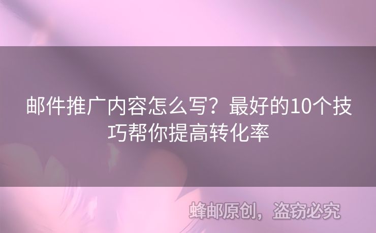 郵件推廣內(nèi)容怎么寫？最好的10個技巧幫你提高轉(zhuǎn)化率