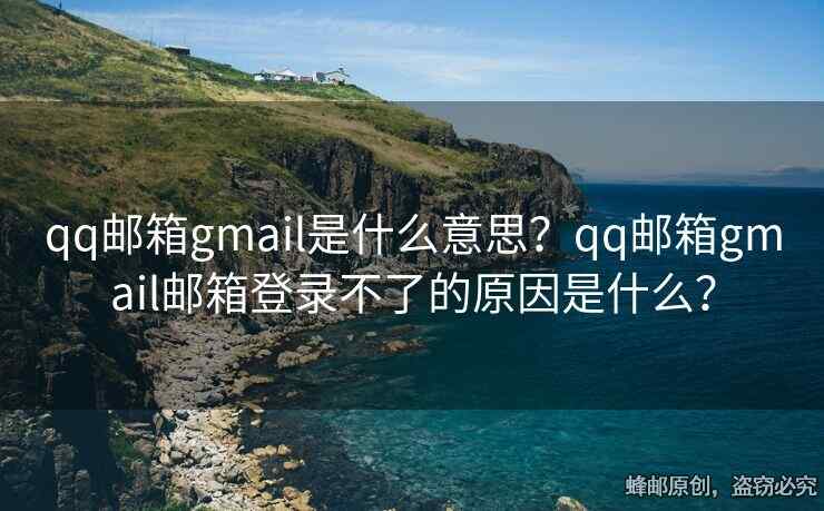 qq郵箱gmail是什么意思？qq郵箱gmail郵箱登錄不了的原因是什么？