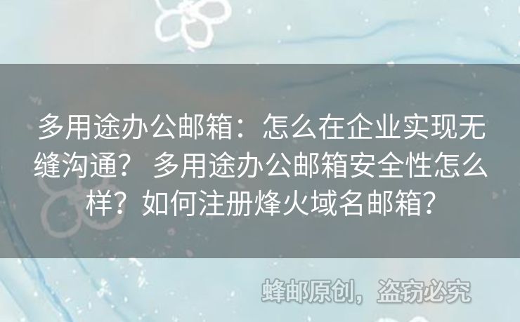 多用途辦公郵箱：怎么在企業(yè)實現(xiàn)無縫溝通？ 多用途辦公郵箱安全性怎么樣？如何注冊烽火域名郵箱？