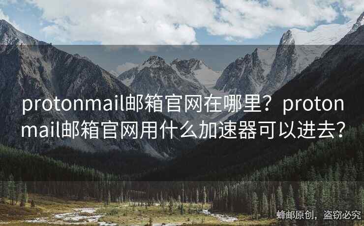 protonmail郵箱官網(wǎng)在哪里？protonmail郵箱官網(wǎng)用什么加速器可以進(jìn)去？