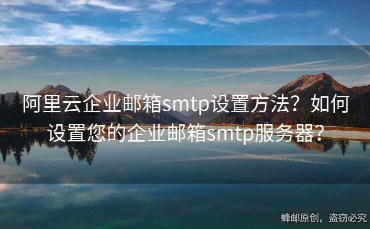 阿里云企業(yè)郵箱smtp設(shè)置方法？如何設(shè)置您的企業(yè)郵箱smtp服務(wù)器？