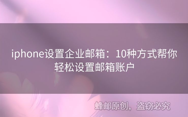 iphone設(shè)置企業(yè)郵箱：10種方式幫你輕松設(shè)置郵箱賬戶