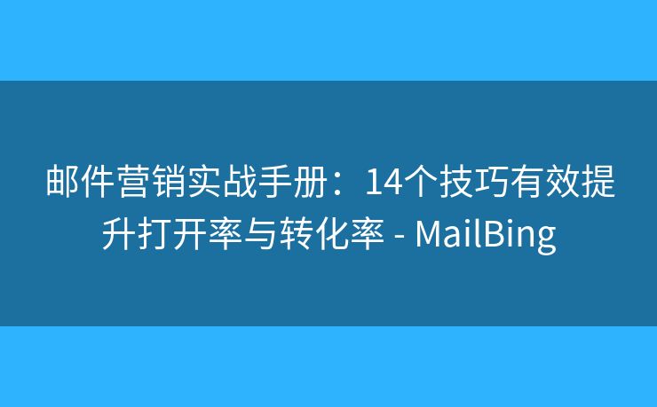 郵件營銷實戰(zhàn)手冊：14個技巧有效提升打開率與轉(zhuǎn)化率 - MailBing
