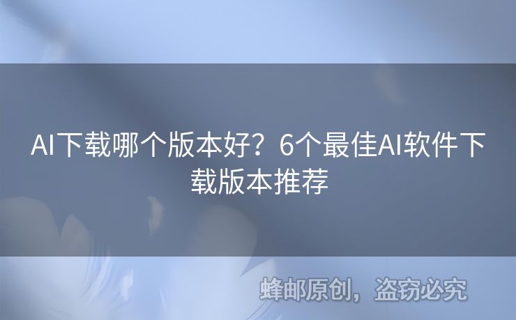AI下載哪個版本好？6個最佳AI軟件下載版本推薦