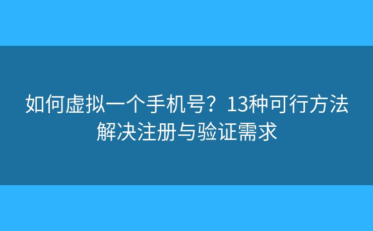 如何虛擬一個(gè)手機(jī)號(hào)？13種可行方法解決注冊(cè)與驗(yàn)證需求