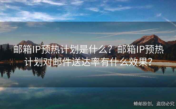 郵箱IP預(yù)熱計(jì)劃是什么？郵箱IP預(yù)熱計(jì)劃對(duì)郵件送達(dá)率有什么效果？