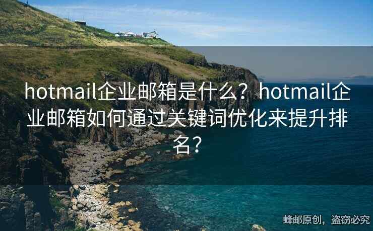 hotmail企業(yè)郵箱是什么？hotmail企業(yè)郵箱如何通過關(guān)鍵詞優(yōu)化來提升排名？