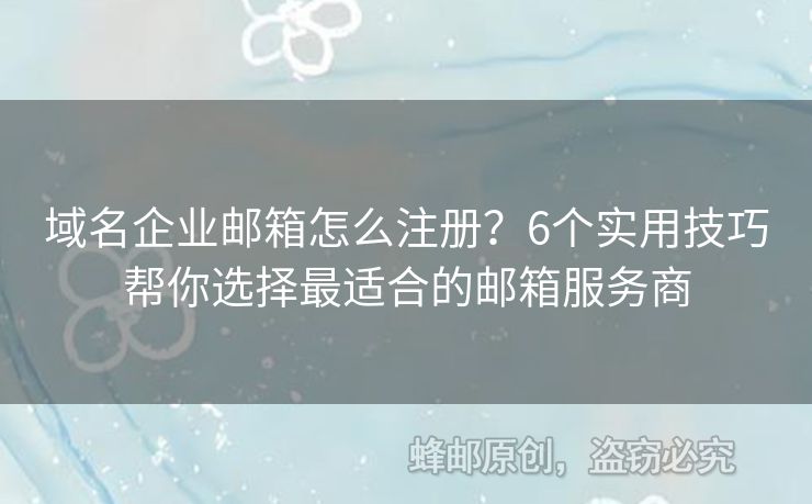 域名企業(yè)郵箱怎么注冊？6個實用技巧幫你選擇最適合的郵箱服務商