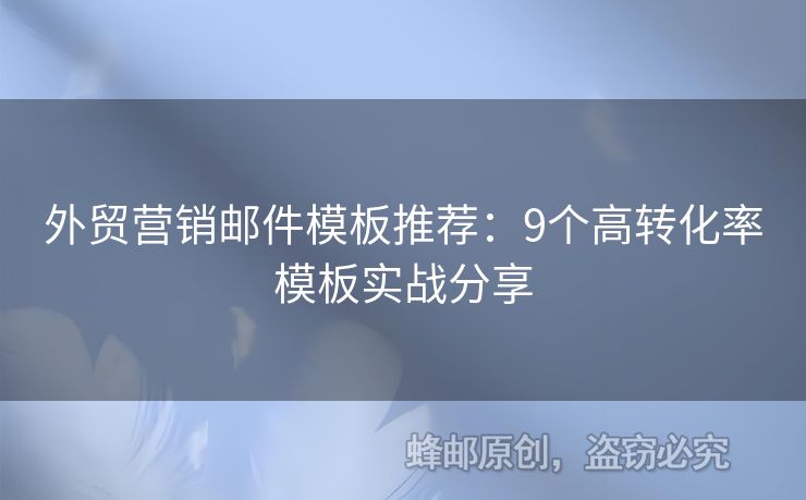外貿(mào)營銷郵件模板推薦：9個(gè)高轉(zhuǎn)化率模板實(shí)戰(zhàn)分享