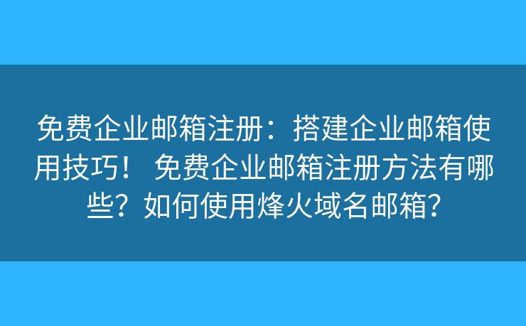 免費企業(yè)郵箱注冊：搭建企業(yè)郵箱使用技巧！ 免費企業(yè)郵箱注冊方法有哪些？如何使用烽火域名郵箱？