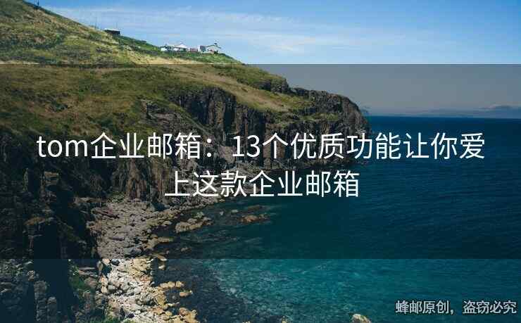 tom企業(yè)郵箱：13個優(yōu)質功能讓你愛上這款企業(yè)郵箱