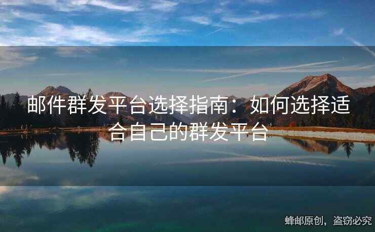 郵件群發(fā)平臺(tái)選擇指南：如何選擇適合自己的群發(fā)平臺(tái)