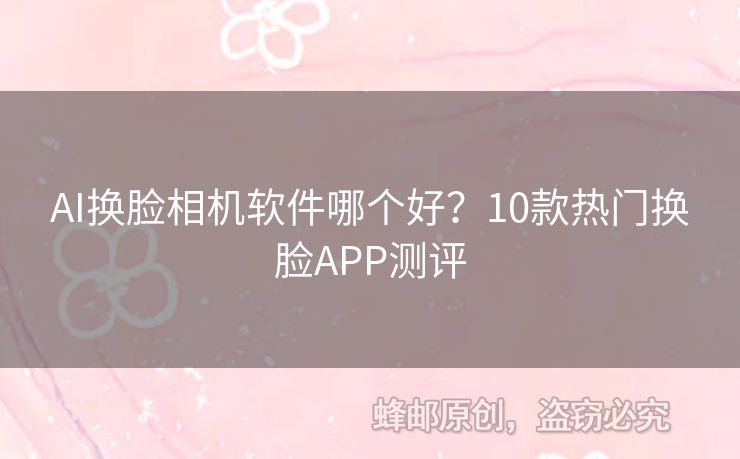AI換臉相機軟件哪個好？10款熱門換臉APP測評