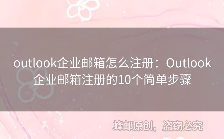 outlook企業(yè)郵箱怎么注冊：Outlook企業(yè)郵箱注冊的10個簡單步驟