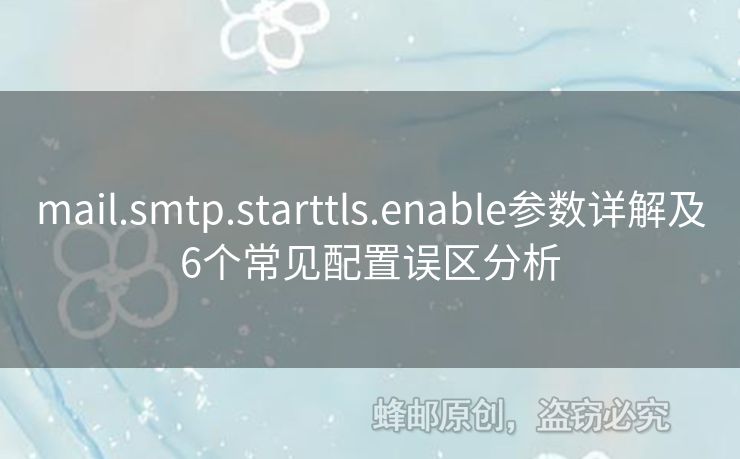 mail.smtp.starttls.enable參數詳解及6個常見配置誤區(qū)分析