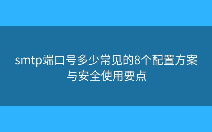 smtp端口號多少常見的8個(gè)配置方案與安全使用要點(diǎn)