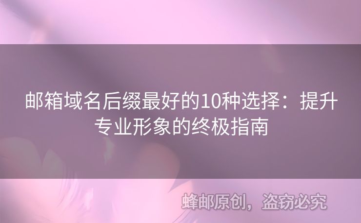 郵箱域名后綴最好的10種選擇：提升專業(yè)形象的終極指南