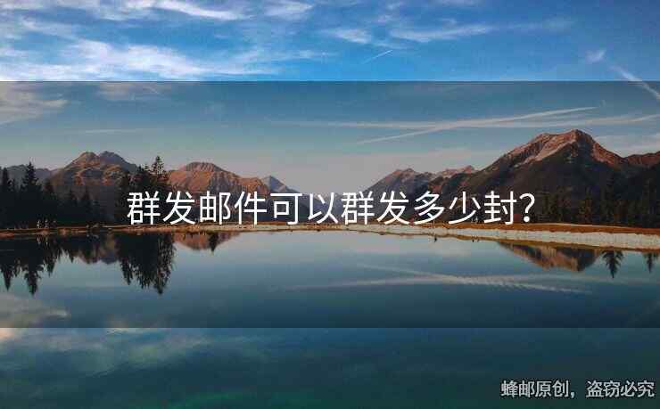 群發(fā)郵件可以群發(fā)多少封？