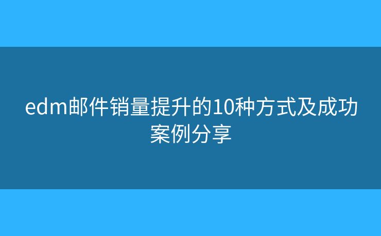 edm郵件銷量提升的10種方式及成功案例分享