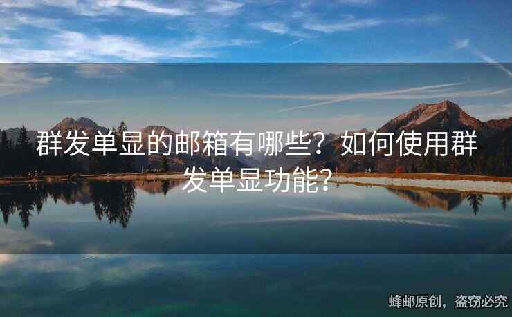 群發(fā)單顯的郵箱有哪些？如何使用群發(fā)單顯功能？
