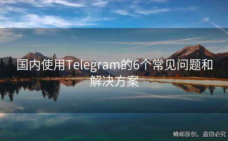 國內(nèi)使用Telegram的6個(gè)常見問題和解決方案