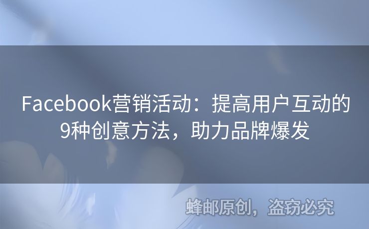 Facebook營銷活動：提高用戶互動的9種創(chuàng)意方法，助力品牌爆發(fā)