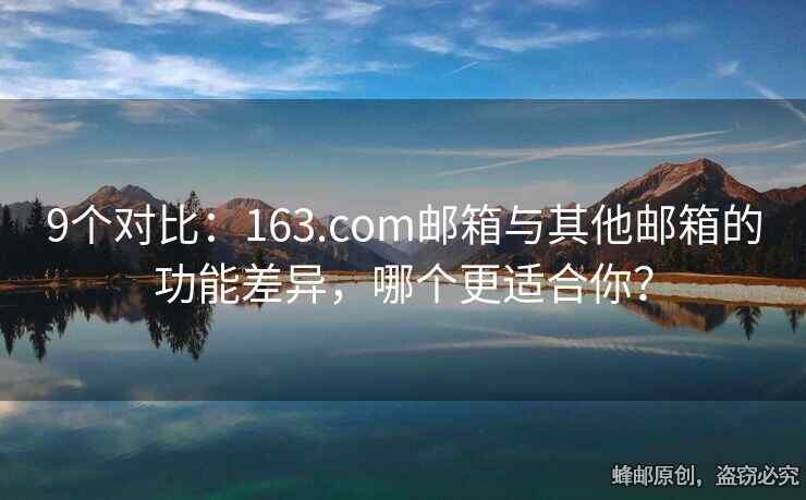 9個(gè)對(duì)比：163.com郵箱與其他郵箱的功能差異，哪個(gè)更適合你？
