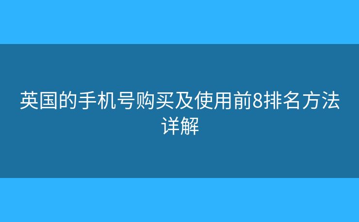 英國(guó)的手機(jī)號(hào)購(gòu)買及使用前8排名方法詳解