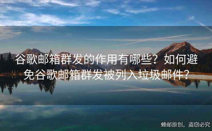 谷歌郵箱群發(fā)的作用有哪些？如何避免谷歌郵箱群發(fā)被列入垃圾郵件？