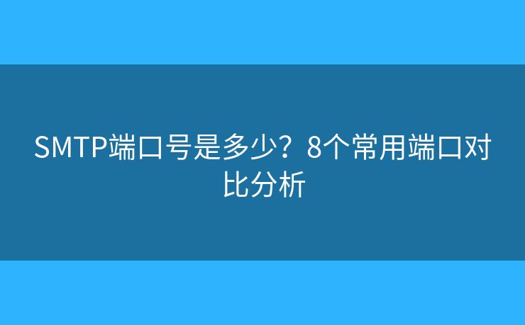 SMTP端口號(hào)是多少？8個(gè)常用端口對(duì)比分析