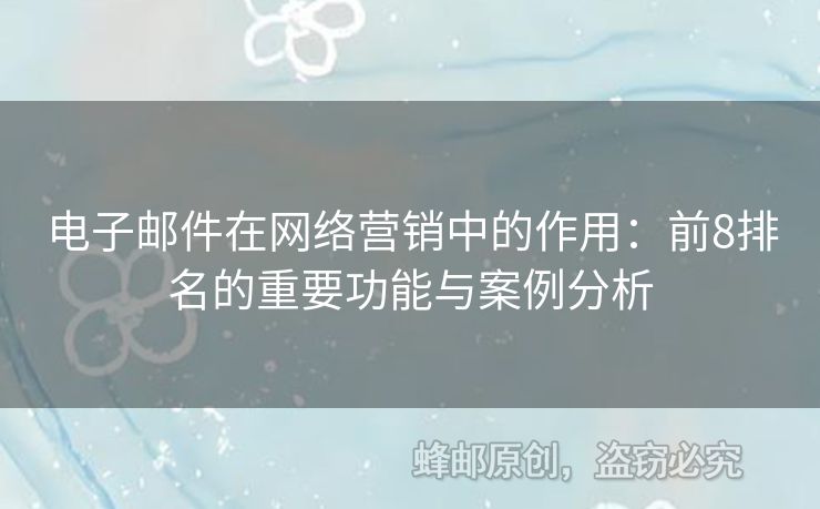 電子郵件在網(wǎng)絡營銷中的作用：前8排名的重要功能與案例分析