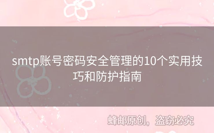 smtp賬號(hào)密碼安全管理的10個(gè)實(shí)用技巧和防護(hù)指南