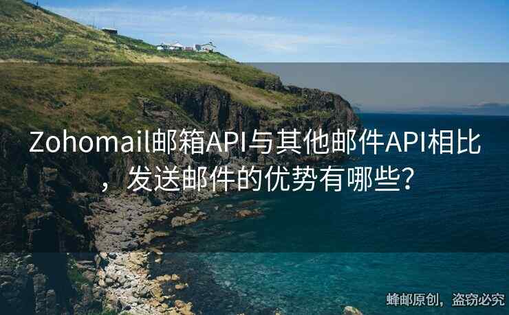 Zohomail郵箱API與其他郵件API相比，發(fā)送郵件的優(yōu)勢有哪些？