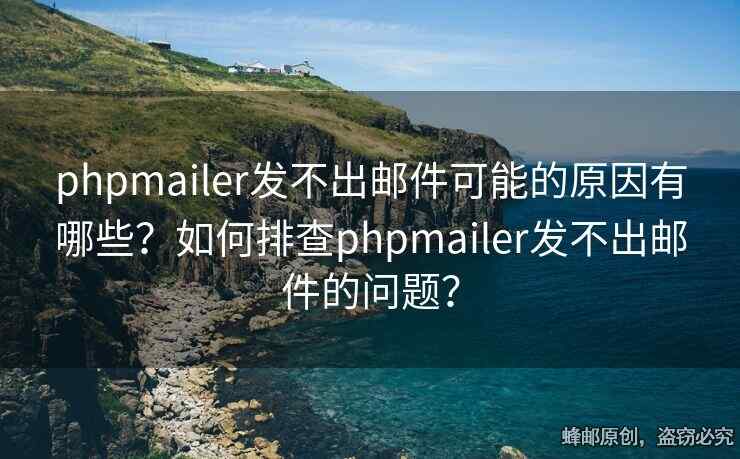 phpmailer發(fā)不出郵件可能的原因有哪些？如何排查phpmailer發(fā)不出郵件的問題？