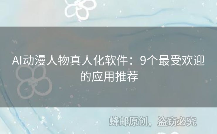 AI動漫人物真人化軟件：9個最受歡迎的應用推薦