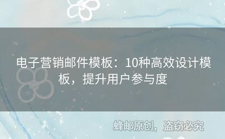 電子營(yíng)銷郵件模板：10種高效設(shè)計(jì)模板，提升用戶參與度