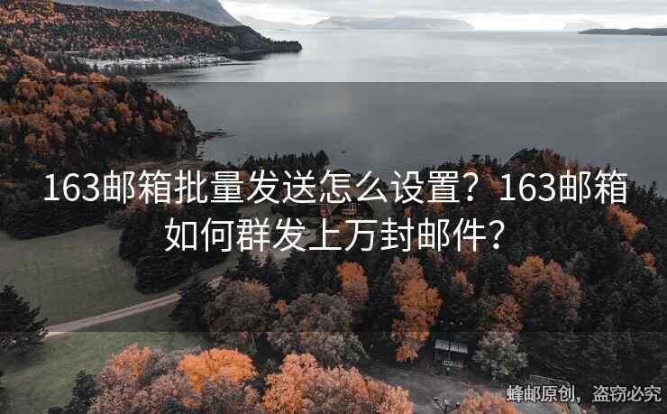 163郵箱批量發(fā)送怎么設(shè)置？163郵箱如何群發(fā)上萬(wàn)封郵件？