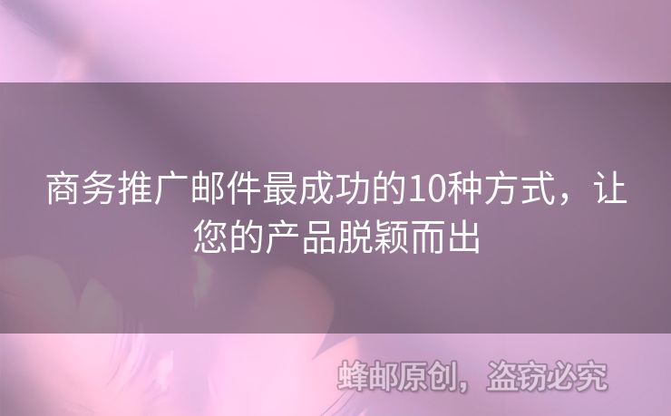 商務(wù)推廣郵件最成功的10種方式，讓您的產(chǎn)品脫穎而出