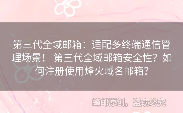 第三代全域郵箱：適配多終端通信管理場景！ 第三代全域郵箱安全性？如何注冊使用烽火域名郵箱？