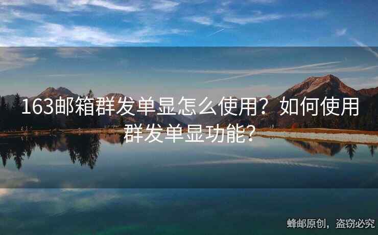 163郵箱群發(fā)單顯怎么使用？如何使用群發(fā)單顯功能？