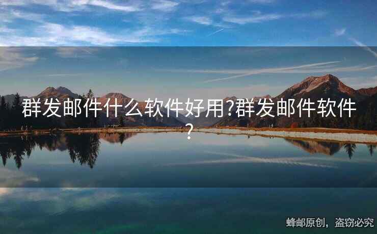 群發(fā)郵件什么軟件好用?群發(fā)郵件軟件?
