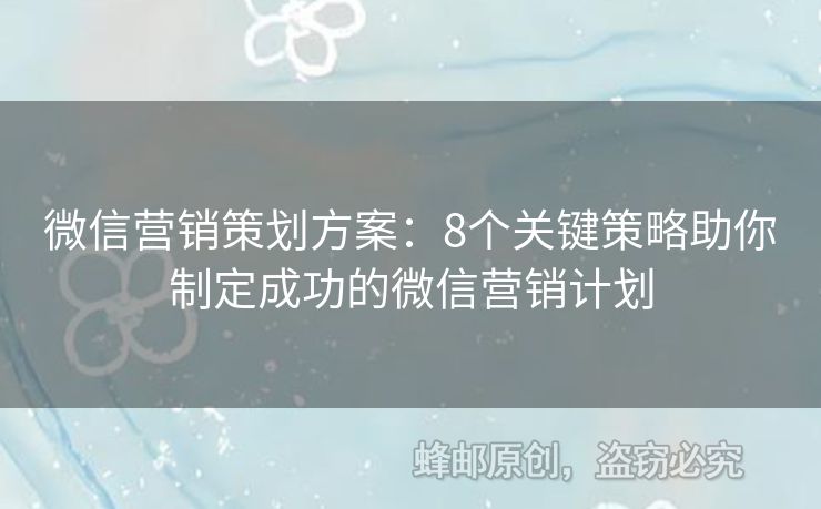 微信營銷策劃方案：8個關(guān)鍵策略助你制定成功的微信營銷計劃