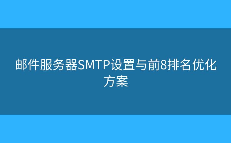 郵件服務(wù)器SMTP設(shè)置與前8排名優(yōu)化方案