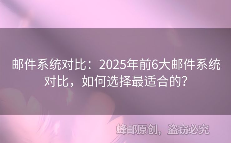 郵件系統(tǒng)對比：2025年前6大郵件系統(tǒng)對比，如何選擇最適合的？