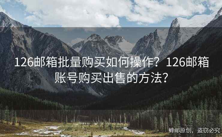 126郵箱批量購(gòu)買(mǎi)如何操作？126郵箱賬號(hào)購(gòu)買(mǎi)出售的方法？