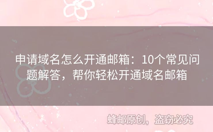 申請(qǐng)域名怎么開通郵箱：10個(gè)常見問題解答，幫你輕松開通域名郵箱