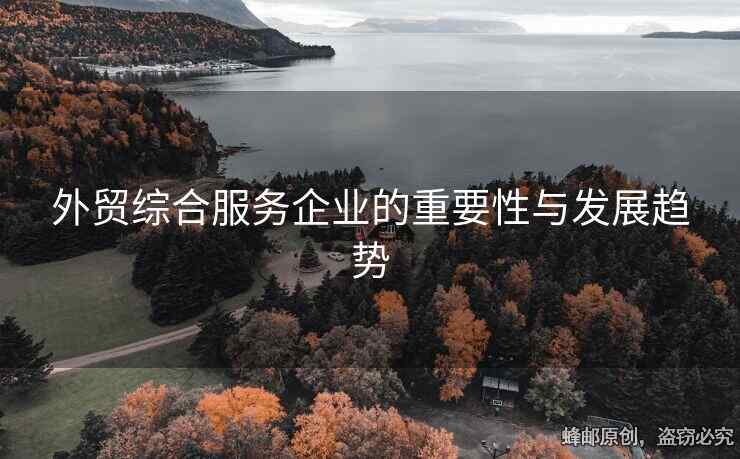 外貿(mào)綜合服務(wù)企業(yè)的重要性與發(fā)展趨勢(shì)