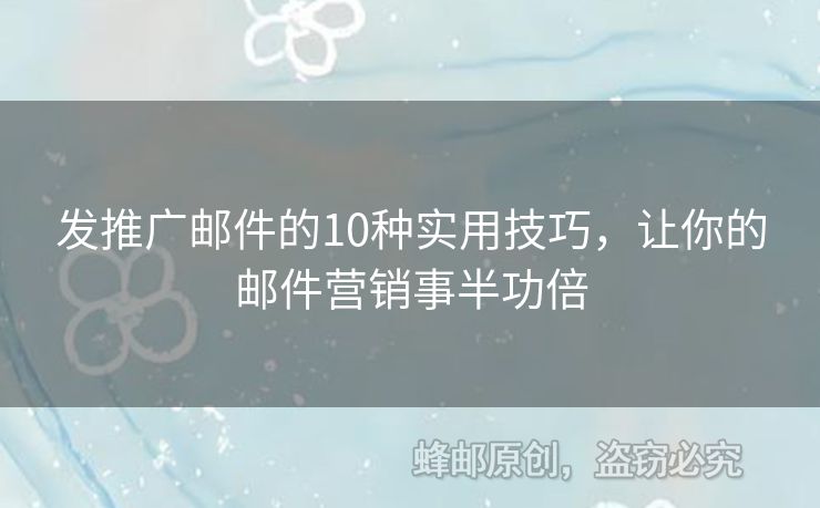 發(fā)推廣郵件的10種實用技巧，讓你的郵件營銷事半功倍