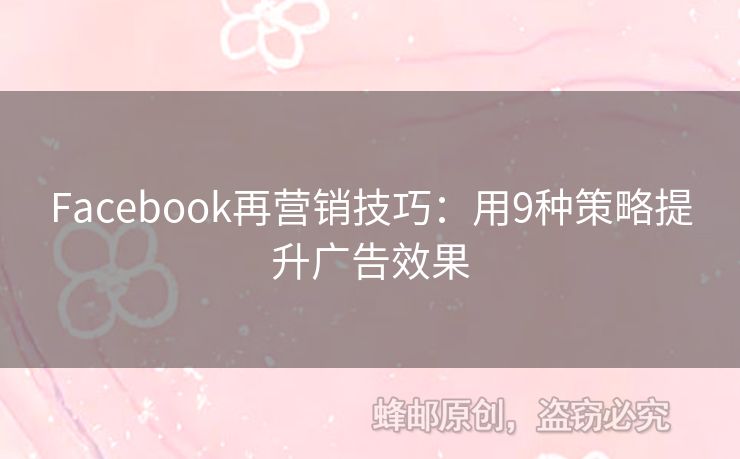 Facebook再營銷技巧：用9種策略提升廣告效果