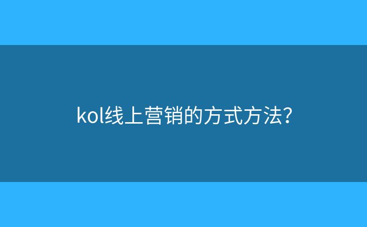 kol線上營銷的方式方法？